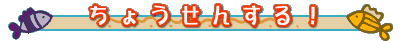 ちょうせんする！
